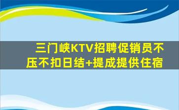 三门峡KTV招聘促销员不压不扣日结+提成提供住宿